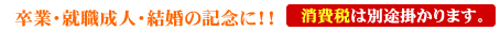 卒業・就職成人・結婚の記念に！！全品消費税込み価格です。