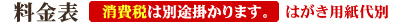 料金表 全品消費税込み価格です。はがき用紙代別