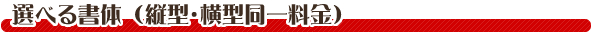 選べる書体（縦型・横型同一料金）